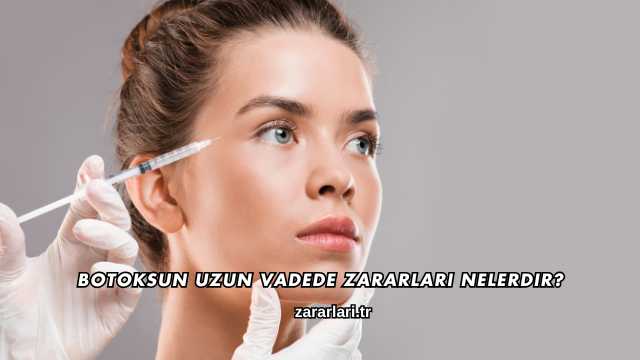 Botoksun Uzun Vadede Zararları Nelerdir?