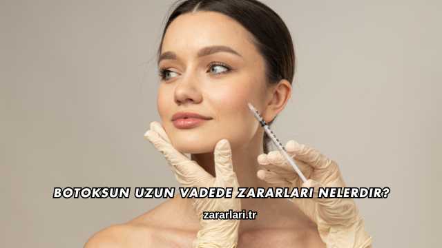 Botoksun Uzun Vadede Zararları Nelerdir?