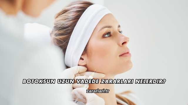 Botoksun Uzun Vadede Zararları Nelerdir?