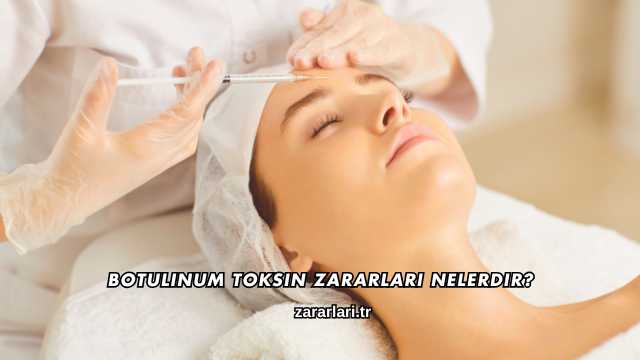 Botulinum Toksin Zararları Nelerdir?