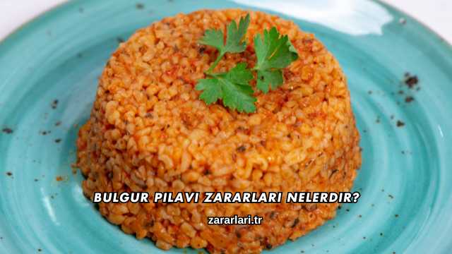 Bulgur Pilavı Zararları Nelerdir?
