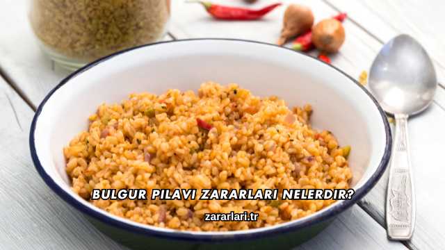 Bulgur Pilavı Zararları Nelerdir?