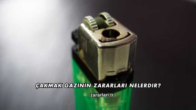 Çakmak Gazının Zararları Nelerdir?