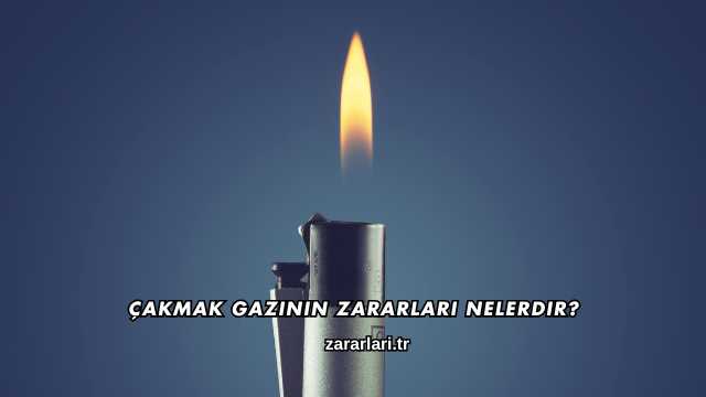 Çakmak Gazının Zararları Nelerdir?