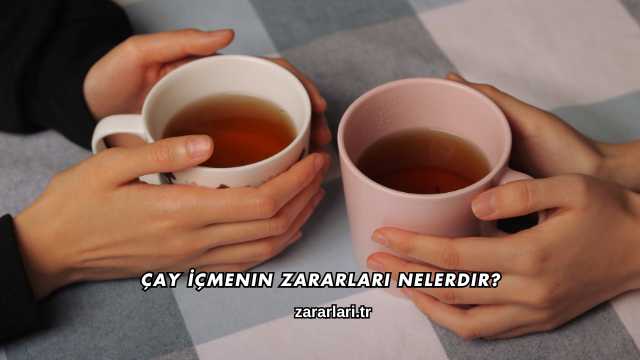 Çay İçmenin Zararları Nelerdir?