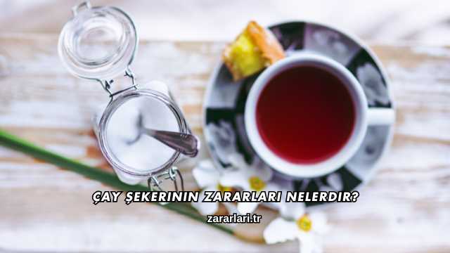 Çay Şekerinin Zararları Nelerdir?