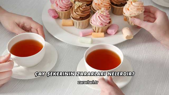 Çay Şekerinin Zararları Nelerdir?