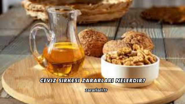 Ceviz Sirkesi Zararları Nelerdir?