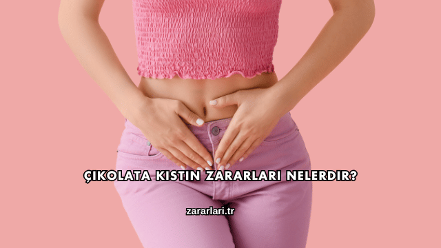 Çikolata Kistin Zararları Nelerdir?