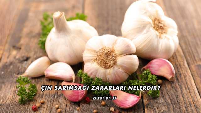 Çin Sarımsağı Zararları Nelerdir?