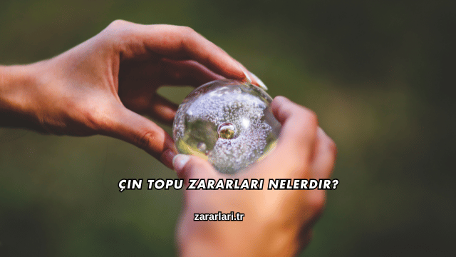 Çin Topu Zararları Nelerdir?