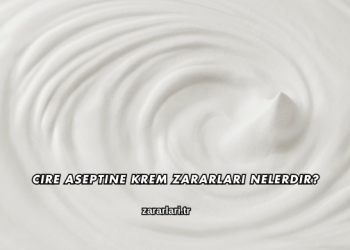 Cire Aseptine Krem Zararları Nelerdir?