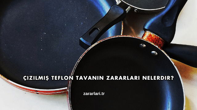 Çizilmiş Teflon Tavanın Zararları Nelerdir?