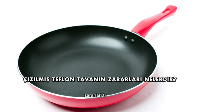 Çizilmiş Teflon Tavanın Zararları Nelerdir?