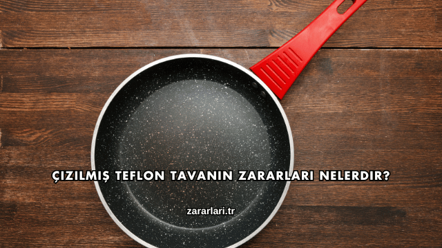 Çizilmiş Teflon Tavanın Zararları Nelerdir?