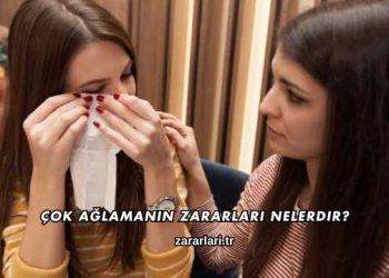 Çok Ağlamanın Zararları Nelerdir?