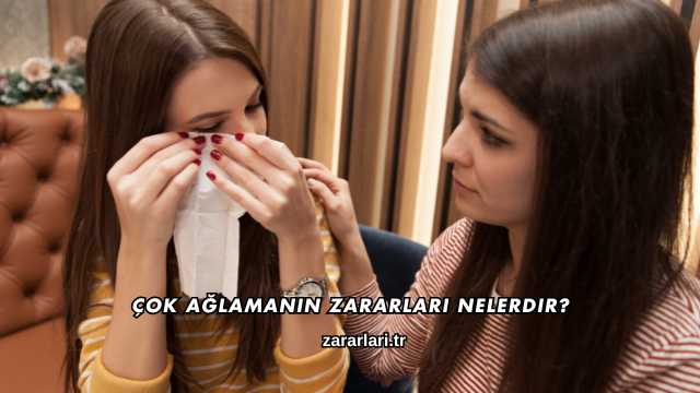 Çok Ağlamanın Zararları Nelerdir?