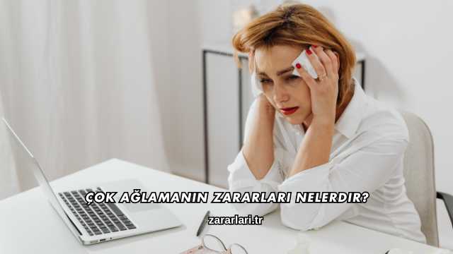 Çok Ağlamanın Zararları Nelerdir?