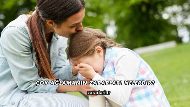 Çok Ağlamanın Zararları Nelerdir?