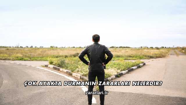 Çok Ayakta Durmanın Zararları Nelerdir?