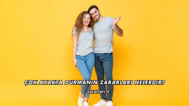 Çok Ayakta Durmanın Zararları Nelerdir?