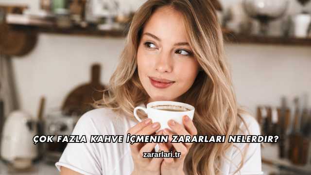 Çok Fazla Kahve İçmenin Zararları Nelerdir?