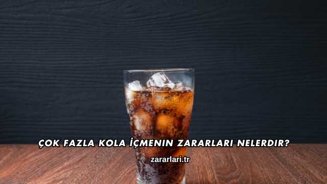 Çok Fazla Kola İçmenin Zararları Nelerdir?