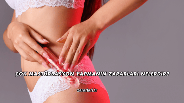 Çok Mastürbasyon Yapmanın Zararları Nelerdir?