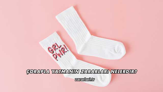 Çorapla Yatmanın Zararları Nelerdir?
