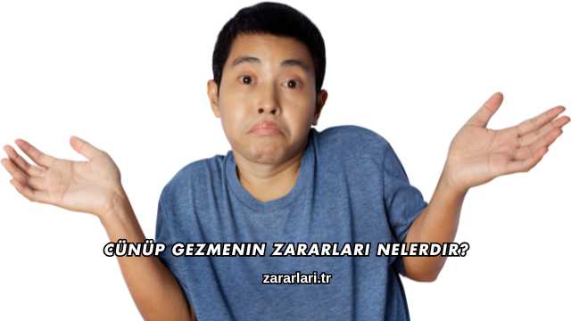 Cünüp Gezmenin Zararları Nelerdir?