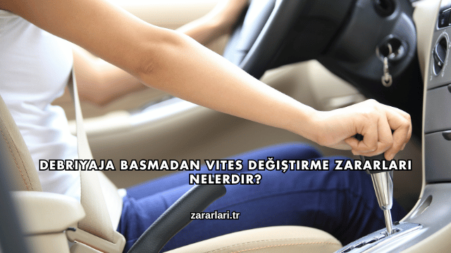 Debriyaja Basmadan Vites Değiştirme Zararları Nelerdir?