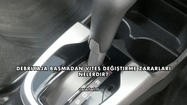 Debriyaja Basmadan Vites Değiştirme Zararları Nelerdir?