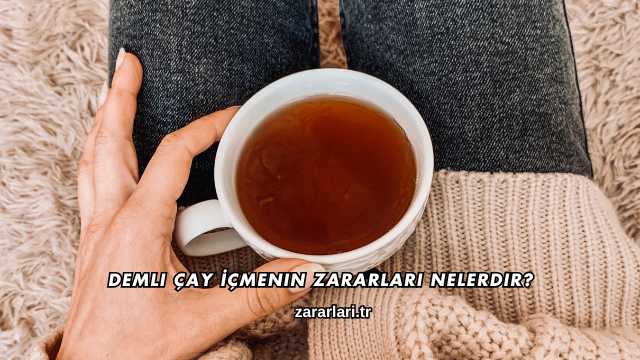 Demli Çay İçmenin Zararları Nelerdir?
