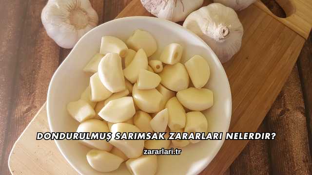 Dondurulmuş Sarımsak Zararları Nelerdir?