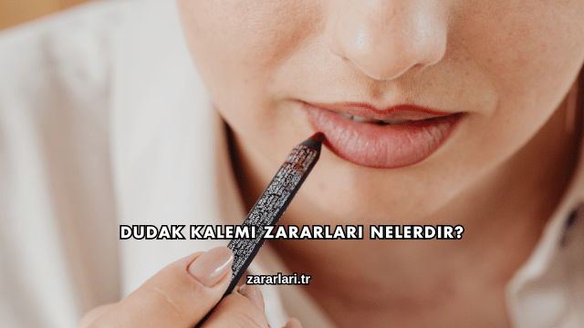 Dudak Kalemi Zararları Nelerdir?