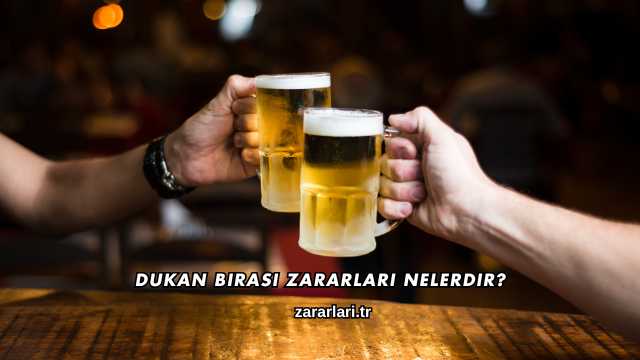 Dukan Birası Zararları Nelerdir?
