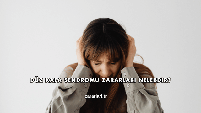 Düz Kafa Sendromu Zararları Nelerdir?
