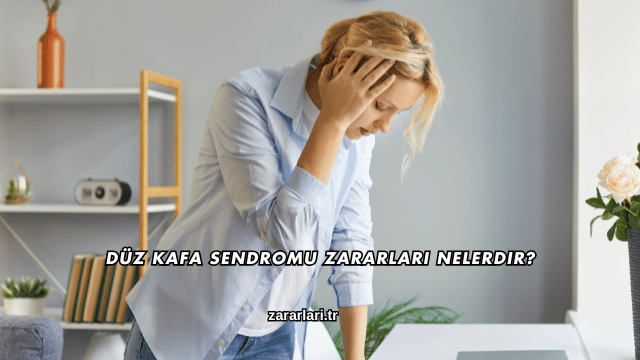 Düz Kafa Sendromu Zararları Nelerdir?
