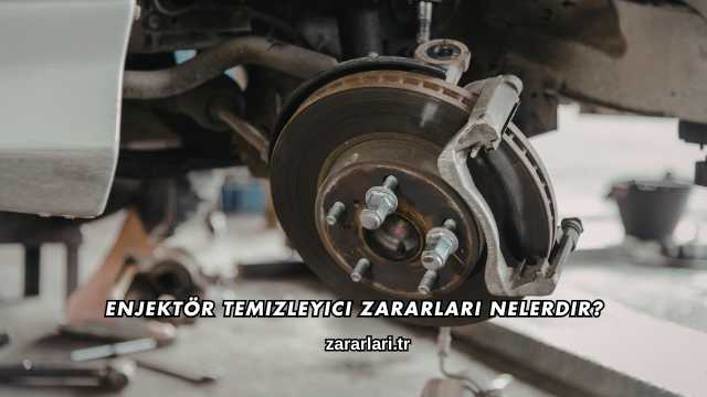 Enjektör Temizleyici Zararları Nelerdir?