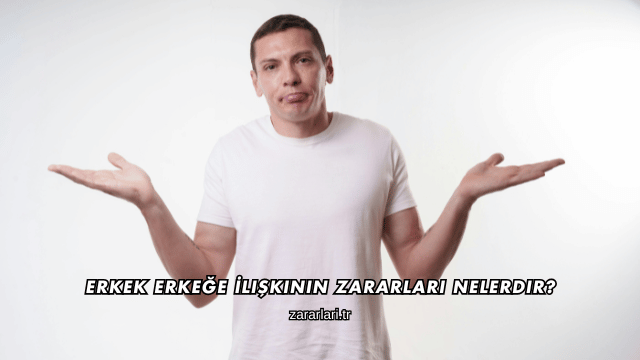 Erkek Erkeğe İlişkinin Zararları Nelerdir?