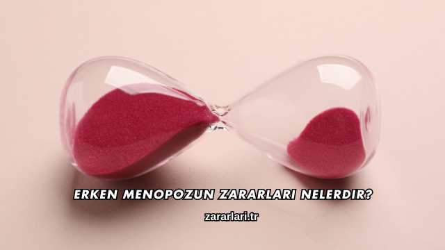 Erken Menopozun Zararları Nelerdir?