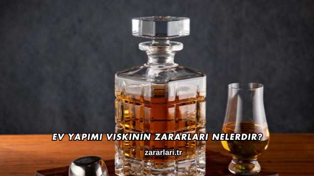 Ev Yapımı Viskinin Zararları Nelerdir?