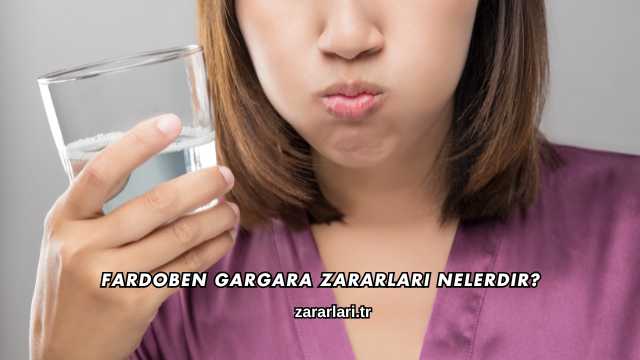Fardoben Gargara Zararları Nelerdir?