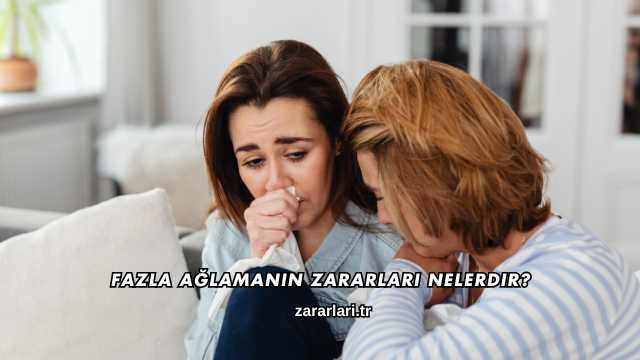 Fazla Ağlamanın Zararları Nelerdir?