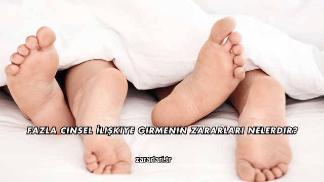 Fazla Cinsel İlişkiye Girmenin Zararları Nelerdir?