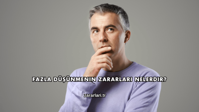 Fazla Düşünmenin Zararları Nelerdir?