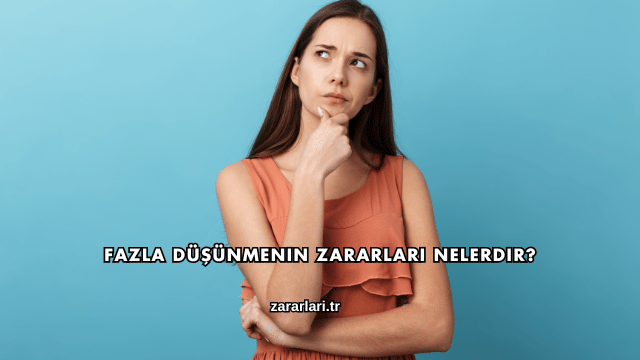 Fazla Düşünmenin Zararları Nelerdir?
