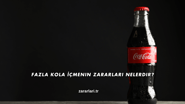 Fazla Kola İçmenin Zararları Nelerdir?