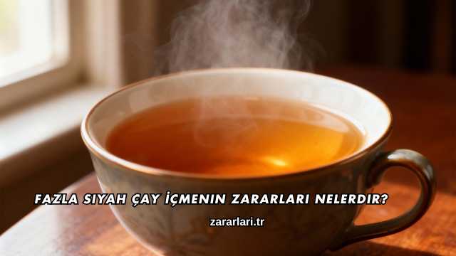 Fazla Siyah Çay İçmenin Zararları Nelerdir?