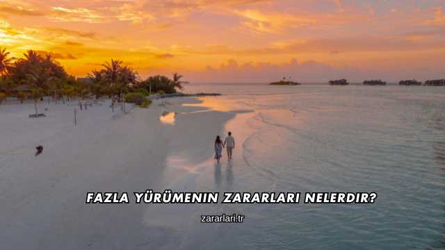 Fazla Yürümenin Zararları Nelerdir?